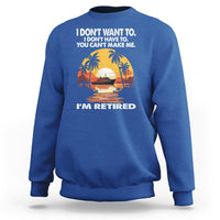 Retirement Sweatshirt I'm Retired I Don't Have To I Don't Want To You Can't Make Me - Wonder Print Shop