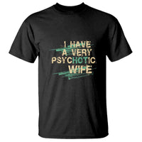 I Have A Very Psychotic Hot Wife Funny Quotes Word Play Pun T Shirt