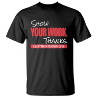 Math Teacher T Shirt Show Your Work Thanks - Wonder Print Shop