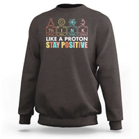 Funny Science Sweatshirt Think Like A Proton Stay Positive Retro - Wonder Print Shop