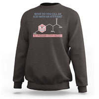 Funny Chemistry Sweatshirt Why Do You Call An Acid With An Attitude - Wonder Print Shop