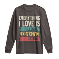 Everything I Love Is Illegal Expensive Or Latina Long Sleeve Shirt