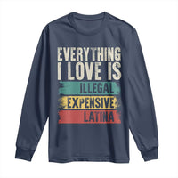 Everything I Love Is Illegal Expensive Or Latina Long Sleeve Shirt