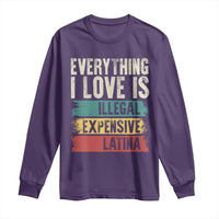 Everything I Love Is Illegal Expensive Or Latina Long Sleeve Shirt