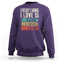 Everything I Love Is Illegal Expensive Or Latina Sweatshirt