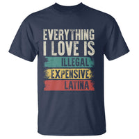 Everything I Love Is Illegal Expensive Or Latina T Shirt