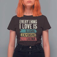 Everything I Love Is Illegal Expensive Or Latina T Shirt For Women