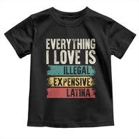Everything I Love Is Illegal Expensive Or Latina Toddler T Shirt