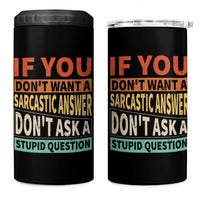 If You Dont Want Sarcastic Answer Don's Ask A Stupid Question 4 in 1 Can Cooler Tumbler