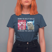 Funny Cat Meme T Shirt For Women Born To Dilly Dally Forced To Lock In