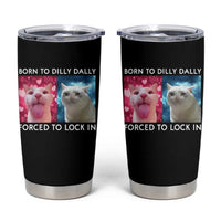 Funny Cat Meme Tumbler Cup Born To Dilly Dally Forced To Lock In
