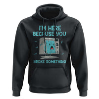 Funny Tech Support Hoodie I'm Here Because You Broke Something