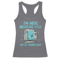Funny Tech Support Racerback Tank Top I'm Here Because You Broke Something