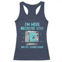 Funny Tech Support Racerback Tank Top I'm Here Because You Broke Something