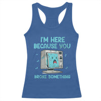 Funny Tech Support Racerback Tank Top I'm Here Because You Broke Something