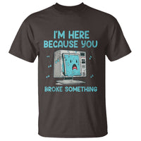 Funny Tech Support T Shirt I'm Here Because You Broke Something