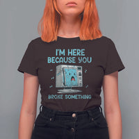 Funny Tech Support T Shirt For Women I'm Here Because You Broke Something
