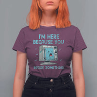 Funny Tech Support T Shirt For Women I'm Here Because You Broke Something