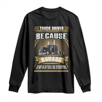 Truck Driver Long Sleeve Shirt Because Badass Is Not An Official Job Description