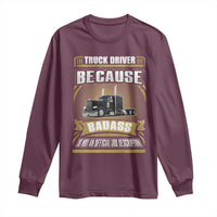 Truck Driver Long Sleeve Shirt Because Badass Is Not An Official Job Description
