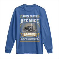 Truck Driver Long Sleeve Shirt Because Badass Is Not An Official Job Description
