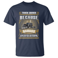 Truck Driver T Shirt Because Badass Is Not An Official Job Description