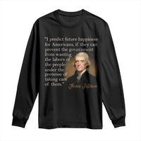 Political Thomas Jefferson Quote Long Sleeve Shirt Prevent The Government From Wasting The Labors Of The People Under The Pretense Of Taking Care