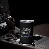 Suicide Prevention Tumbler Cup It's Ok If The Only Thing You Did Today Was Breathe