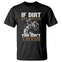 Dirt Bike T Shirt If Dirt Ain't Flyin You Ain't Tryin