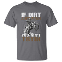 Dirt Bike T Shirt If Dirt Ain't Flyin You Ain't Tryin