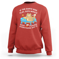 Cat Lover Sweatshirt If The Earth Was Flat Cats Would Have Pushed Everything Off It - Wonder Print Shop