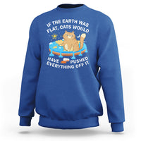 Cat Lover Sweatshirt If The Earth Was Flat Cats Would Have Pushed Everything Off It - Wonder Print Shop