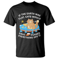 Cat Lover T Shirt If The Earth Was Flat Cats Would Have Pushed Everything Off It - Wonder Print Shop
