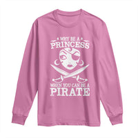 Funny Why Be A Princess When You Can Be A Pirate Long Sleeve Shirt