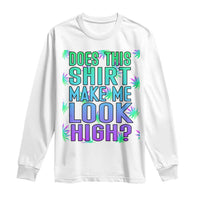 Funny Marijuana Long Sleeve Shirt Does This Shirt Make Me Look High 420 Weed