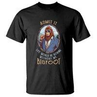 Bigfoot Admit It Life Would Be Boring Without Me T Shirt - Wonder Print Shop