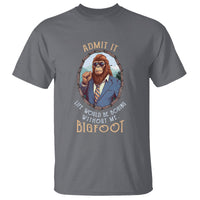 Bigfoot Admit It Life Would Be Boring Without Me T Shirt - Wonder Print Shop