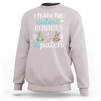 Easter Day Sweatshirt Bunny Teacher I Teach The Cutest Bunnies In The Patch - Wonder Print Shop