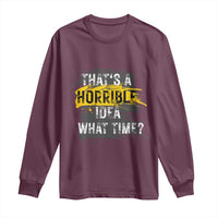 Funny Sarcastic Long Sleeve Shirt That's A Horrible Idea What Time