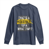 Funny Sarcastic Long Sleeve Shirt That's A Horrible Idea What Time