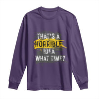 Funny Sarcastic Long Sleeve Shirt That's A Horrible Idea What Time