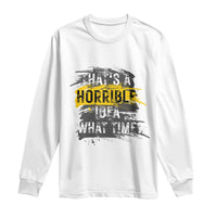 Funny Sarcastic Long Sleeve Shirt That's A Horrible Idea What Time