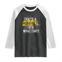 Funny Sarcastic Raglan Shirt That's A Horrible Idea What Time