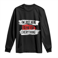 Funny I'm Just Here To Pay For Everything Long Sleeve Shirt