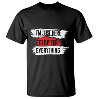 Funny I'm Just Here To Pay For Everything T Shirt - Wonder Print Shop