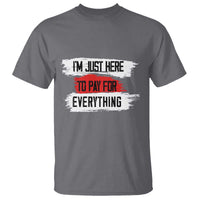 Funny I'm Just Here To Pay For Everything T Shirt - Wonder Print Shop