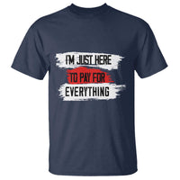 Funny I'm Just Here To Pay For Everything T Shirt - Wonder Print Shop