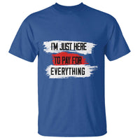 Funny I'm Just Here To Pay For Everything T Shirt - Wonder Print Shop