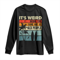 Funny It's Weird Being The Same Age As Old People Long Sleeve Shirt Birthday Retro Beach