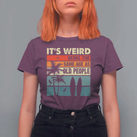 Funny It's Weird Being The Same Age As Old People T Shirt For Women Birthday Retro Beach - Wonder Print Shop